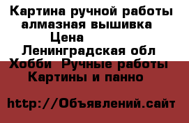 Картина ручной работы алмазная вышивка › Цена ­ 6 000 - Ленинградская обл. Хобби. Ручные работы » Картины и панно   